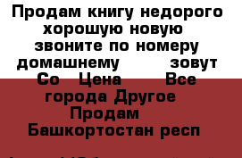 Продам книгу недорого хорошую новую  звоните по номеру домашнему  51219 зовут Со › Цена ­ 5 - Все города Другое » Продам   . Башкортостан респ.